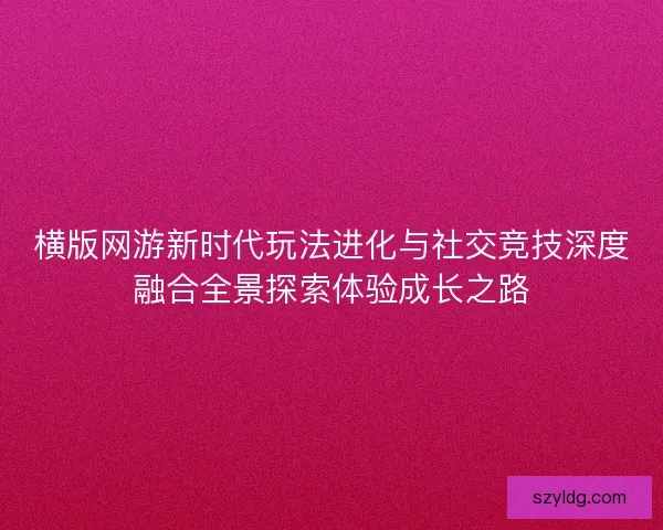 横版网游新时代玩法进化与社交竞技深度融合全景探索体验成长之路