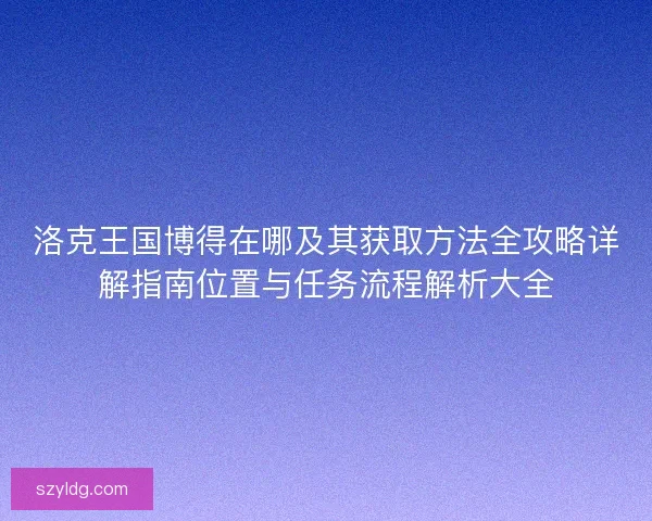 洛克王国博得在哪及其获取方法全攻略详解指南位置与任务流程解析大全