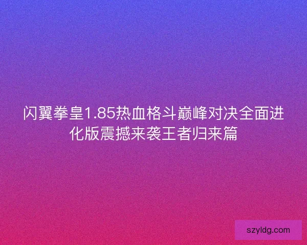闪翼拳皇1.85热血格斗巅峰对决全面进化版震撼来袭王者归来篇