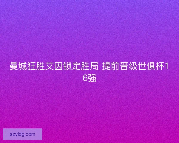 曼城狂胜艾因锁定胜局 提前晋级世俱杯16强 曼城狂胜艾因锁定胜局 提前晋级世俱杯16强