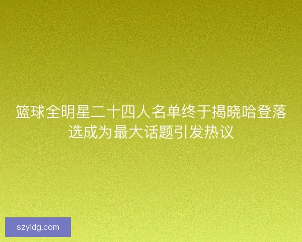 篮球全明星二十四人名单终于揭晓哈登落选成为最大话题引发热议
