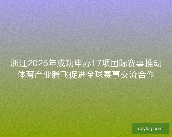 浙江2025年成功申办17项国际赛事推动体育产业腾飞促进全球赛事交流合作