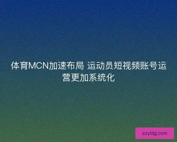 体育MCN加速布局 运动员短视频账号运营更加系统化